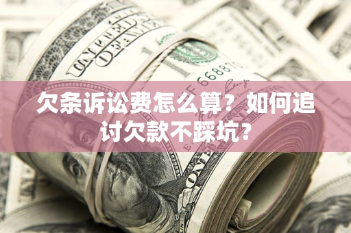 武汉欠条诉讼费怎么算？如何追讨欠款不踩坑？