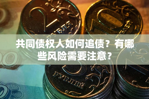 武汉共同债权人如何追债？有哪些风险需要注意？