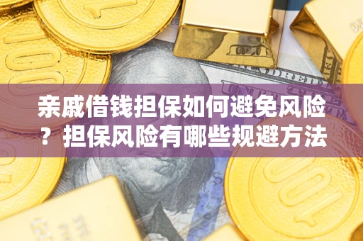 武汉亲戚借钱担保如何避免风险？担保风险有哪些规避方法？