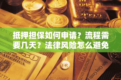 武汉抵押担保如何申请？流程需要几天？法律风险怎么避免？避坑指南