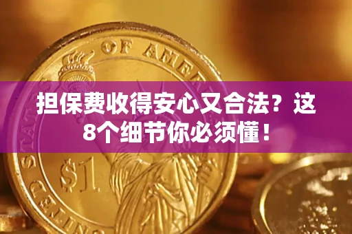 武汉担保费收得安心又合法？这8个细节你必须懂！
