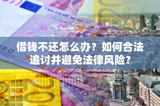 武汉借钱不还怎么办？如何合法追讨并避免法律风险？