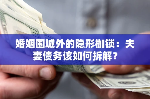 武汉婚姻围城外的隐形枷锁：夫妻债务该如何拆解？