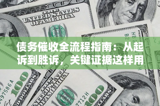 武汉债务催收全流程指南：从起诉到胜诉，关键证据这样用
