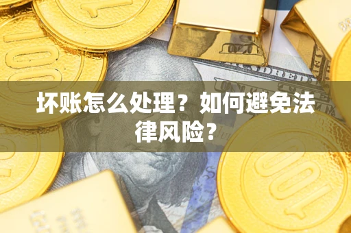 武汉坏账怎么处理？如何避免法律风险？