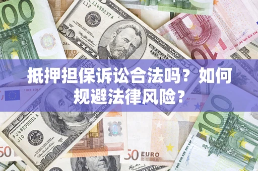 武汉抵押担保诉讼合法吗？如何规避法律风险？