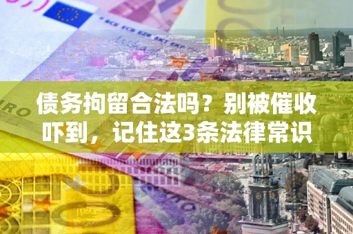 武汉债务拘留合法吗?别被催收吓到,记住这3条法律常识 武汉债务拘留合法吗?别被催收吓到,记住这3条法律常识