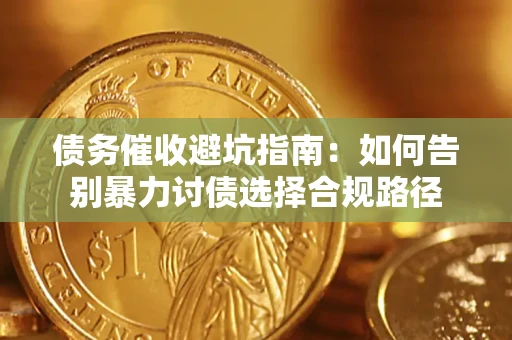 武汉债务催收避坑指南：如何告别暴力讨债选择合规路径