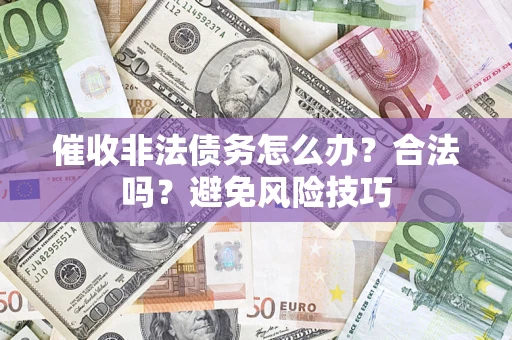 武汉催收非法债务怎么办？合法吗？避免风险技巧