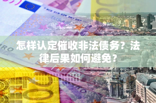 武汉怎样认定催收非法债务？法律后果如何避免？