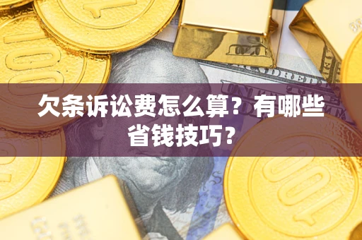 武汉欠条诉讼费怎么算？有哪些省钱技巧？