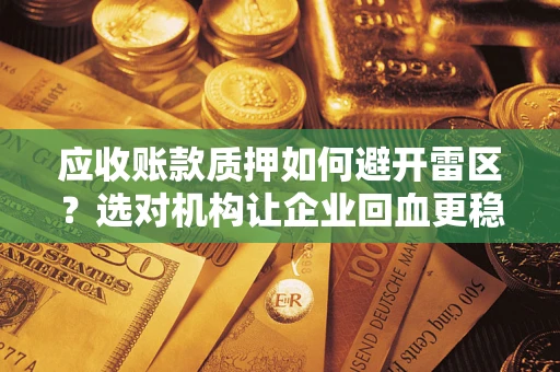 武汉应收账款质押如何避开雷区？选对机构让企业回血更稳