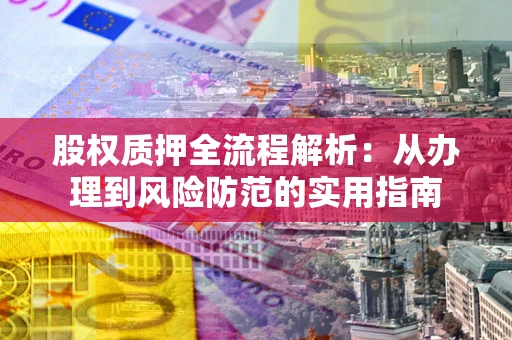 武汉股权质押全流程解析：从办理到风险防范的实用指南