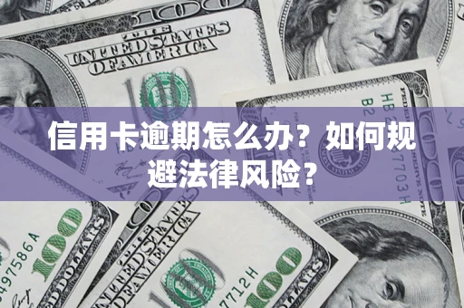 武汉信用卡逾期怎么办？如何规避法律风险？