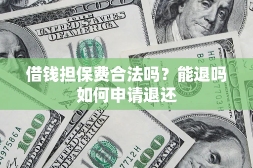 武汉借钱担保费合法吗？能退吗如何申请退还