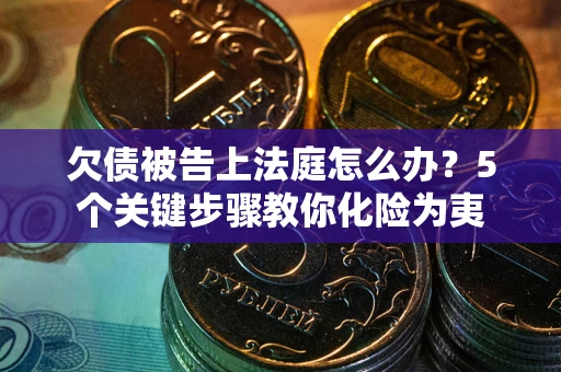 武汉欠债被告上法庭怎么办？5个关键步骤教你化险为夷