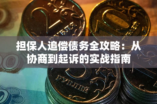武汉担保人追偿债务全攻略:从协商到起诉的实战指南 武汉担保人追偿债务全攻略:从协商到起诉的实战指南
