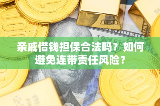 武汉亲戚借钱担保合法吗？如何避免连带责任风险？