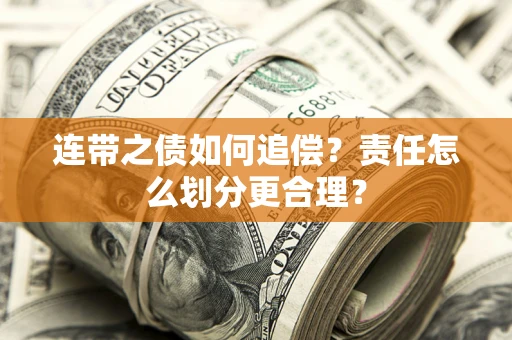 武汉连带之债如何追偿？责任怎么划分更合理？