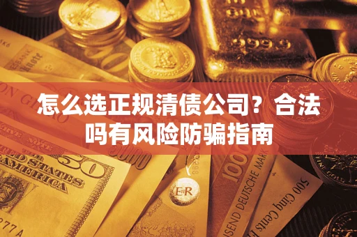 武汉怎么选正规清债公司？合法吗有风险防骗指南