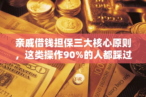 武汉亲戚借钱担保三大核心原则，这类操作90%的人都踩过坑！附法院判决案例