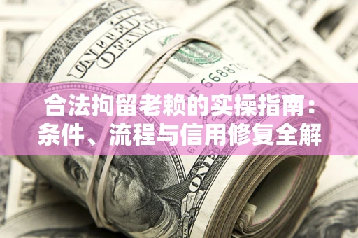 武汉合法拘留老赖的实操指南:条件、流程与信用修复全解析 武汉合法拘留老赖的实操指南:条件、流程与信用修复全解析