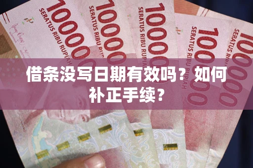 武汉借条没写日期有效吗？如何补正手续？