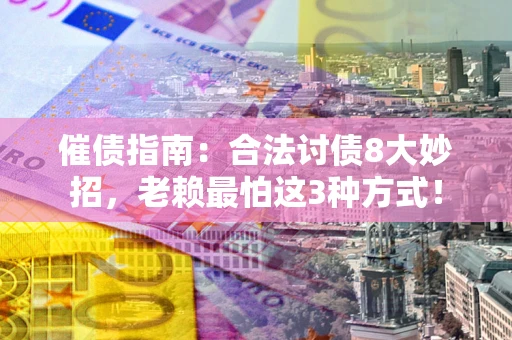武汉催债指南：合法讨债8大妙招，老赖最怕这3种方式！