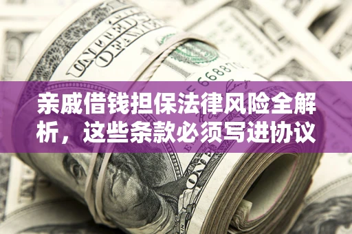 武汉亲戚借钱担保法律风险全解析，这些条款必须写进协议