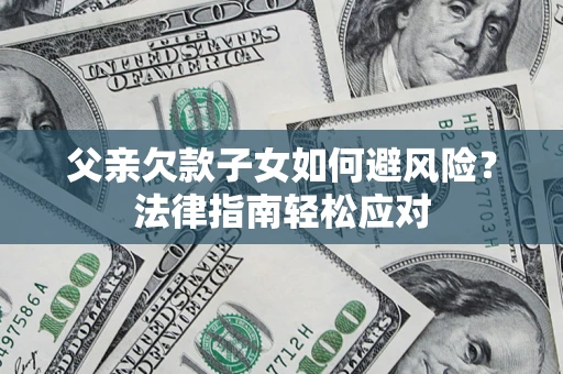 武汉父亲欠款子女如何避风险？法律指南轻松应对