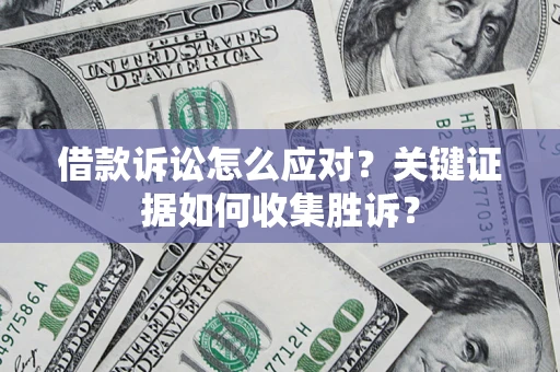 武汉借款诉讼怎么应对？关键证据如何收集胜诉？