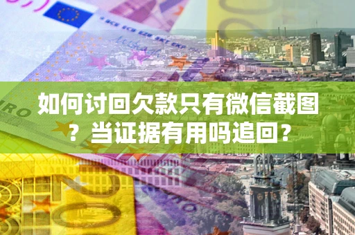 武汉如何讨回欠款只有微信截图？当证据有用吗追回？