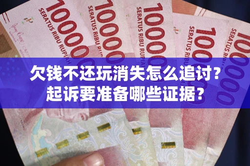 武汉欠钱不还玩消失怎么追讨？起诉要准备哪些证据？