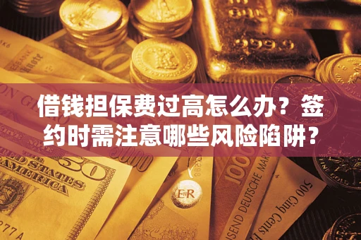 武汉借钱担保费过高怎么办？签约时需注意哪些风险陷阱？