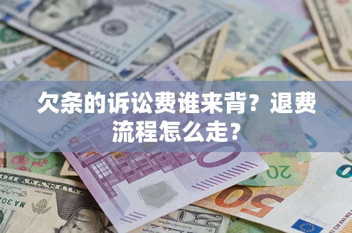 武汉欠条的诉讼费谁来背？退费流程怎么走？