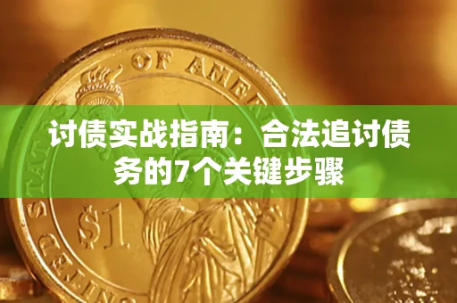 武汉讨债实战指南：合法追讨债务的7个关键步骤