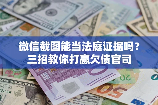 武汉微信截图能当法庭证据吗？三招教你打赢欠债官司