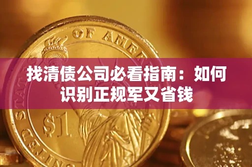 武汉找清债公司必看指南：如何识别正规军又省钱