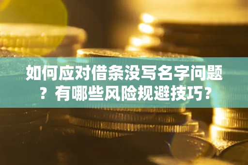 武汉如何应对借条没写名字问题？有哪些风险规避技巧？