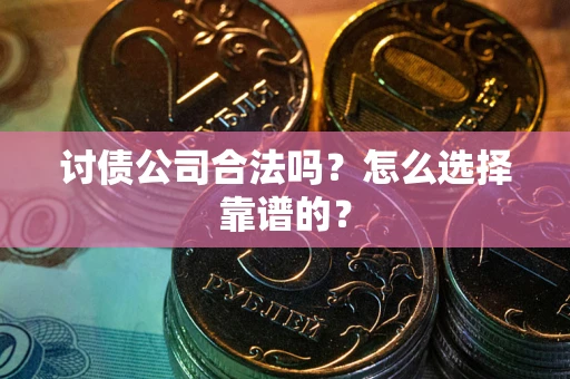 武汉讨债公司合法吗？怎么选择靠谱的？