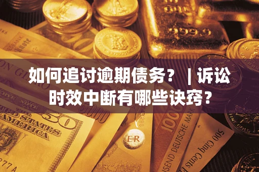 武汉如何追讨逾期债务？ | 诉讼时效中断有哪些诀窍？