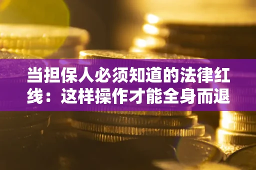 武汉当担保人必须知道的法律红线：这样操作才能全身而退