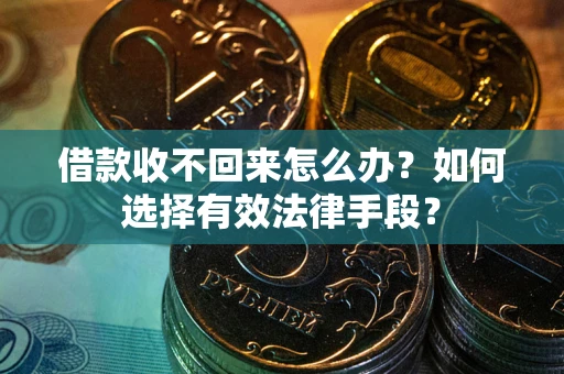 武汉借款收不回来怎么办？如何选择有效法律手段？