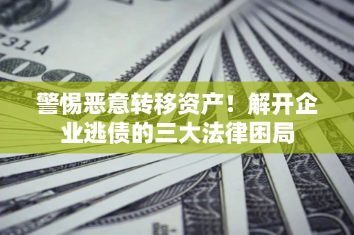 武汉警惕恶意转移资产！解开企业逃债的三大法律困局
