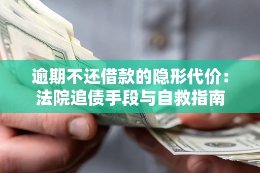 武汉逾期不还借款的隐形代价：法院追债手段与自救指南