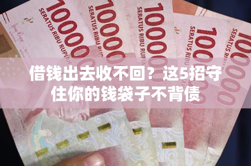 武汉借钱出去收不回？这5招守住你的钱袋子不背债