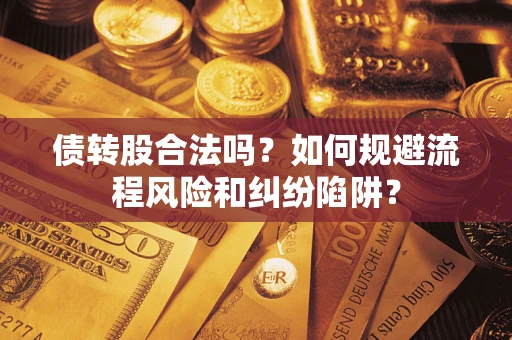 武汉债转股合法吗？如何规避流程风险和纠纷陷阱？