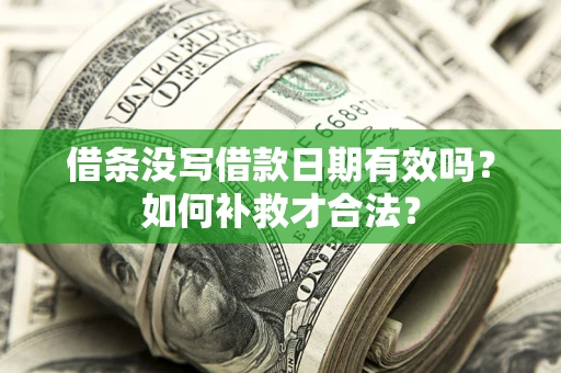 武汉借条没写借款日期有效吗？如何补救才合法？