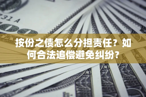 武汉按份之债怎么分担责任？如何合法追偿避免纠纷？