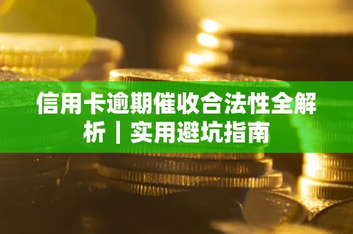 武汉信用卡逾期催收合法性全解析｜实用避坑指南